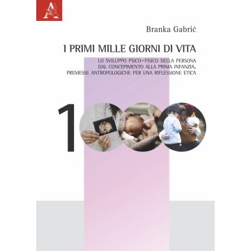 I primi mille giorni di vita. Lo sviluppo psico-fisico della persona dal concepimento alla prima infanzia. Premesse antropologiche per una riflessione etica