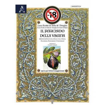 Il feticismo della vagina. Adorazione/culto della vulva e della vagina, vulvomania, vaginomania, cunnomania (Scotto di TElla de Douglas Luca - Aracne)
