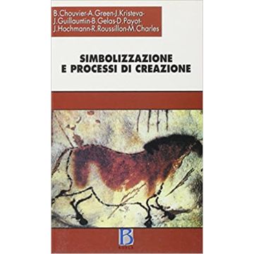 Simbolizzazione e processi di creazione. Senso dell'intimo e lavoro dell'universale nell'arte e nella psicoanalisi (Chouvier Bernard; Green Andrè; Kristeva J; Guillaumin Jean; Gelas Bruno; Payot Daniel;  - Borla)