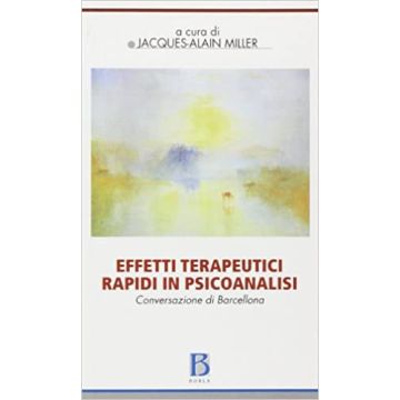 Effetti terapeutici rapidi in psicoanalisi. Conversazione di Barcellona (Miller Jacques-Alain; Bosi Beatrice - Borla)