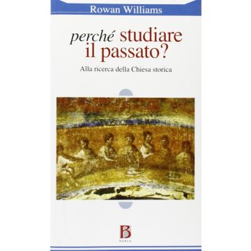 perchè studiare il passato? alla ricerca della chiesa storica rowan williams borla
