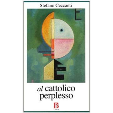 Al cattolico perplesso. Chiesa e politica all'epoca del bipolarismo e del pluralismo religioso