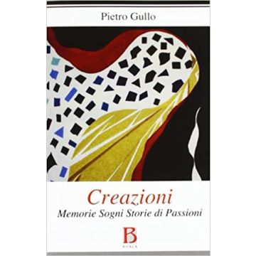Creazioni. Memorie sogni storie di passioni
