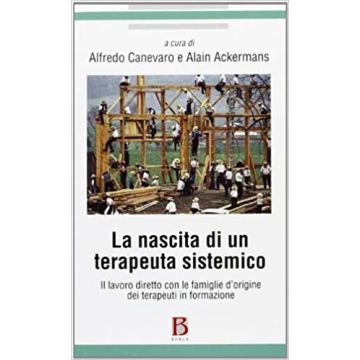 La nascita di un terapeuta sistemico. Il lavoro diretto con le famiglie d'origine dei terapeuti in formazione (Canevaro Alfredo; Ackermans Alain - Borla)