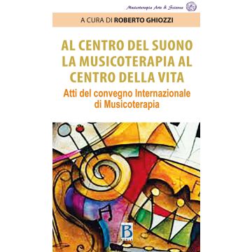 Al centro del suono. La musicoterapia al centro della vita. Atti del Convegno internazionale di musicoterapia (Ghiozzi Roberto - Borla)