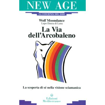 La Via Dell'arcobaleno. La Scoperta Di Sè Nella Visione Sciamanica