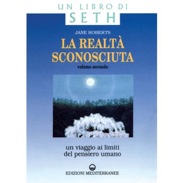 La Realtà Sconosciuta. Vol. 2: Un Viaggio Ai Limiti Del Pensiero Umano. Un Libro Di Seth.
