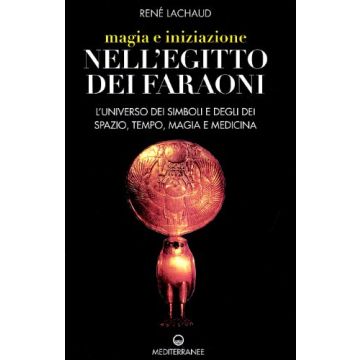 Magia e iniziazione nell'Egitto dei faraoni. L'universo dei simboli e degli dèi. Spazio, tempo, magia e medicina
