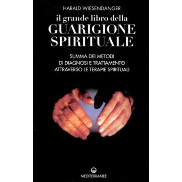 Il Grande Libro Della Guarigione Spirituale. Summa Dei Metodi Di Diagnosi E Trattamento Attraverso Le Terapie Spirituali 