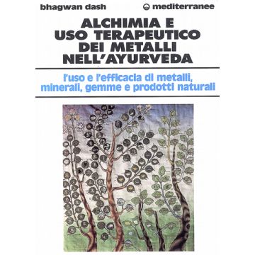 Alchimia e uso terapeutico dei metalli nell'ayurveda. L'uso e l'efficacia dei metalli, minerali, gemme e prodotti naturali