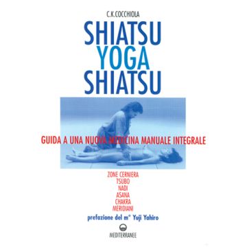 Shiatsu-Yoga-Shiatsu. Zone Cerniera, Meridiani, Tsubo, Nadi, Chakra, Asana: Guida Ad Una Nuova Medicina Naturale Integrale