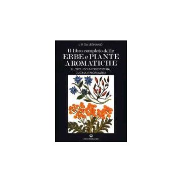 Il Libro Completo Delle Erbe E Piante Aromatiche. Il Loro Uso In Erboristeria, Cucina E Profumeria 