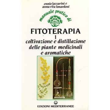 Manuale pratico di fitoterapia. Vol. 1: Coltivazione e distillazione delle piante medicinali