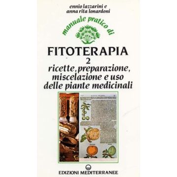 Manuale pratico di fitoterapia. Vol. 2: Ricette, preparazione, miscelazione ed uso delle piante medicinali