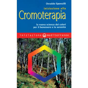 Iniziazione Alla Cromoterapia. La Nuova Scienza Dei Colori Per Il Benessere E La Serenita'