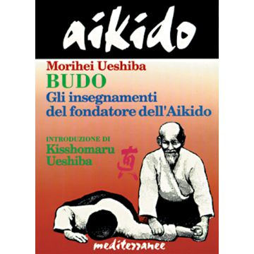 Aikido. Budo. Gli Insegnamenti Di Kisshomaru Ueshiba Fondatore Dell'aikido