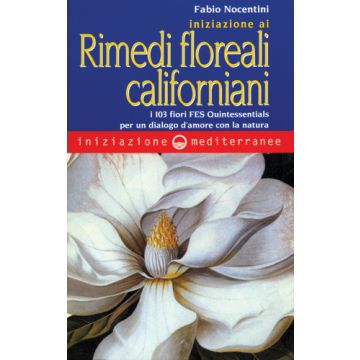 Iniziazione Ai Rimedi Floreali Californiani. I 103 Fiori FES Quintessentials Per Un Dialogo D'amore Con La Natura