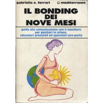 Il Bonding Dei Nove Mesi. Guida Alla Comunicazione Con Il Nascituro Per Genitori In Attesa, Educatori Prenatali Ed Operatori Preparto 