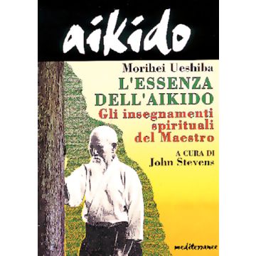 Aikido. L'essenza Dell'aikido. Gli Insegnamenti Spirituali Del Maestro