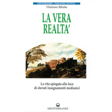 La Vera Realtà. La Vita Spiegata Alla Luce Di Alti Insegnamenti Medianici 