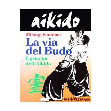 Aikido. La Via Del Budo. I Principi Dell'Aikido