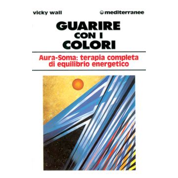 Guarire Con I Colori. Aura-Soma: Terapia Completa Di Equilibrio Energetico