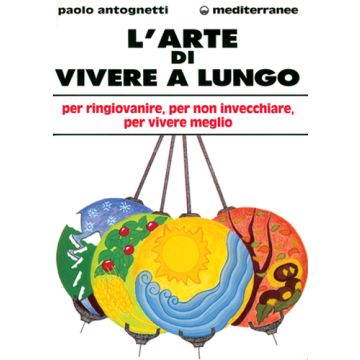 L'Arte Di Vivere A Lungo. Per Ringiovanire, Per Non Invecchiare, Per Vivere Meglio 