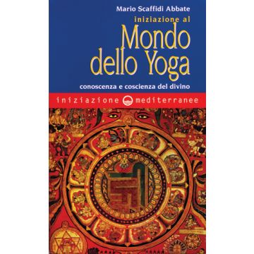 Iniziazione Al Mondo Dello Yoga. Conoscenza E Coscienza Del Divino