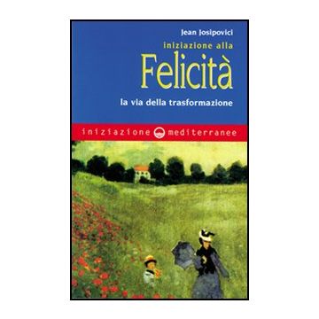 Iniziazione Alla Felicita'. La Via Della Trasformazione