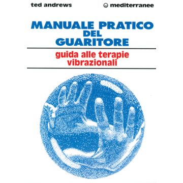 Manuale Pratico Del Guaritore. Guida Alle Terapie Vibrazionali