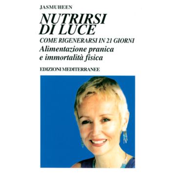 Nutrirsi Di Luce. Come Rigenerarsi In 21 Giorni. Alimentazione Pranica E Immortalita' Fisica