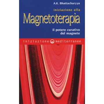 Iniziazione Alla Magnetoterapia. Il Potere Curativo Del Magnete