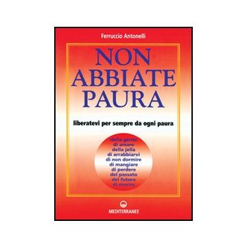 Non Abbiate Paura. Come Liberarci Da 15 Inutili Paure