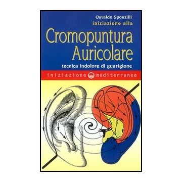 Iniziazione Alla Cromopuntura Auricolare. Tecnica Indolore Di Guarigione
