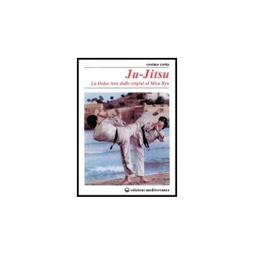 Ju-Jitsu. La «Dolce Arte» Dalle Origini Al Mizu Ryu