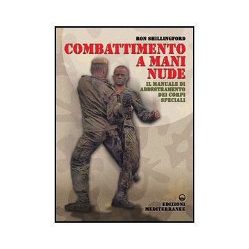 Combattimento A Mani Nude. Il Manuale Di Addestramento Dei Corpi Speciali