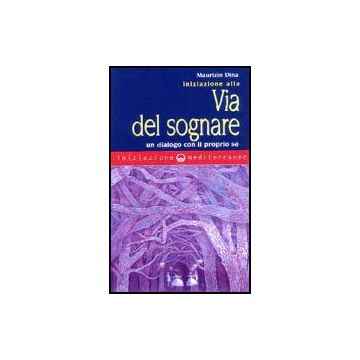 Iniziazione Alla Via Del Sognare. Un Dialogo Con Il Proprio Se'