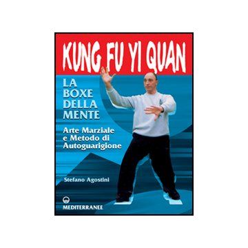 Kung Fu Yi Quan. La Boxe Della Mente. Arte Marziale E Metodo Di Autoguarigione