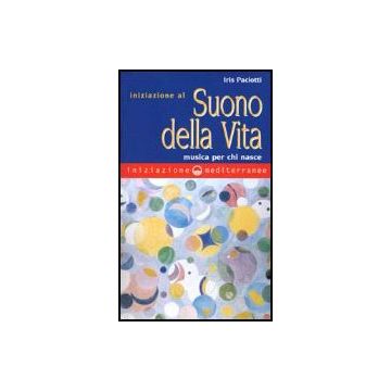 Iniziazione Al Suono Della Vita. Musica Per Chi Nasce