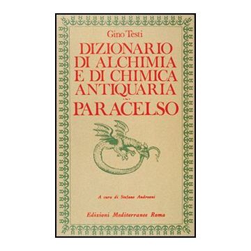 Dizionario Di Alchimia E Di Chimica Farmaceutica Antiquaria. Dalla Ricerca  Dell'oro Filosofale All'arte Spagirica Di Paracelso
