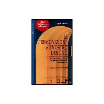 La Premonizione E Il Nostro Destino. Avvertimenti E Presagi Che Possono Cambiare La Vita 