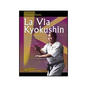 La Via Kyokushin. La Filosofia Del Karate Secondo Il Maestro Oyama 