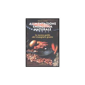 Alimentazione Energetica Naturale. La Nuova Guida Al Mangiare Giusto