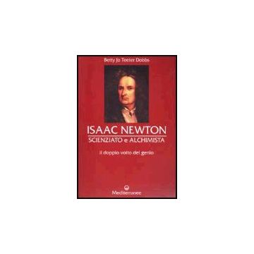 Isaac Newton Scienziato E Alchimista. Il Doppio Volto Del Genio