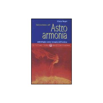 Iniziazione All'astroarmonia. Astrologia Come Terapia Dell'anima