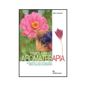 Manuale Di Aromaterapia. Proprieta' E Uso Terapeutico Delle Essenze Aromatiche