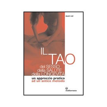Il Tao Del Sesso, Della Salute, Della Longevita'. Un Approccio Pratico Ad Un Antico Metodo 