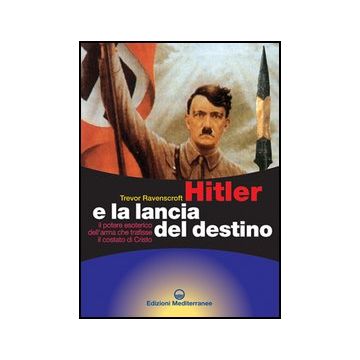 Hitler e la lancia del destino. Il potere esoterico dell'arma che trafisse il costato di Cristo
