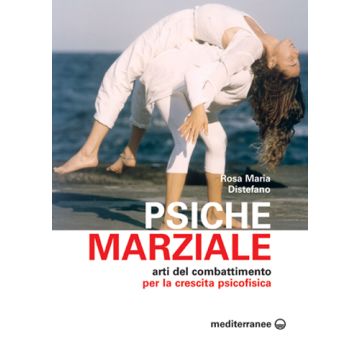Psiche Marziale. Arti Del Combattimento Per La Crescita Psicofisica