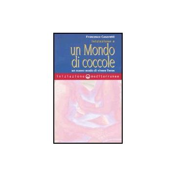 Iniziazione A Un Mondo Di Coccole. Un Nuovo Modo Di Vivere L'eros